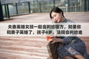 夫妻离婚女孩一般会判给哪方，如果你和妻子离婚了，孩子4岁，法院会判给谁