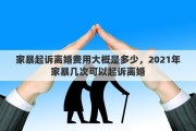 家暴起诉离婚费用大概是多少，2021年家暴几次可以起诉离婚