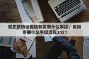 就正常协议离婚都需要什么手续，离婚需要什么手续流程2021