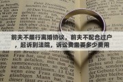 前夫不履行离婚协议，前夫不配合过户，起诉到法院，诉讼费需要多少费用