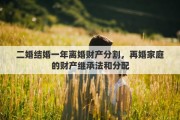 二婚结婚一年离婚财产分割，再婚家庭的财产继承法和分配