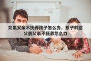 如果父亲不抚养孩子怎么办，孩子判给父亲父亲不抚养怎么办
