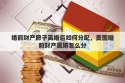 婚前财产房子离婚后如何分配，美国婚前财产离婚怎么分
