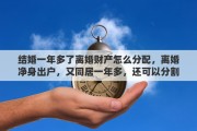 结婚一年多了离婚财产怎么分配，离婚净身出户，又同居一年多，还可以分割财产吗