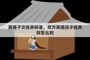 离婚子女抚养标准，双方离婚孩子抚养权怎么判