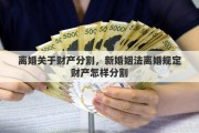 离婚关于财产分割，新婚姻法离婚规定财产怎样分割