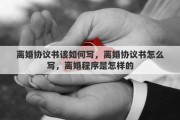 离婚协议书该如何写，离婚协议书怎么写，离婚程序是怎样的