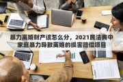暴力离婚财产该怎么分，2021民法典中家庭暴力导致离婚的损害赔偿项目