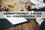 夫妻离婚房产协议有效吗?，夫妻不离婚，协议一方愿意放弃房屋所有权，有效吗，需要公证吗