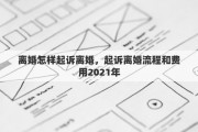 离婚怎样起诉离婚，起诉离婚流程和费用2021年