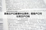 离婚立户口需要什么条件，离婚户口可以另立户口吗