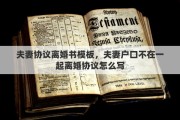 夫妻协议离婚书模板，夫妻户口不在一起离婚协议怎么写