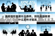离婚现在需要什么条件，现在离婚需要什么条件才能离