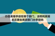 办理离婚手续在哪个部门，法院判离婚后还要去民政部门办手续吗