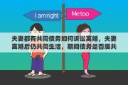 夫妻都有共同债务如何诉讼离婚，夫妻离婚后仍共同生活，期间债务是否属共同债务
