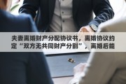 夫妻离婚财产分配协议书，离婚协议约定“双方无共同财产分割”，离婚后能主张分割财产吗？为什么