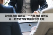如何提出离婚诉讼，一方提出离婚诉讼另一方去对方家中闹事怎么处理