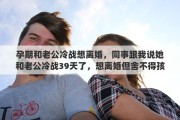 孕期和老公冷战想离婚，同事跟我说她和老公冷战39天了，想离婚但舍不得孩子，该怎么办