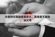 夫妻协议离婚需要多久，离婚要不要告诉父母