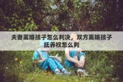 夫妻离婚孩子怎么判决，双方离婚孩子抚养权怎么判