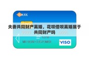 夫妻共同财产离婚，花呗借呗离婚属于共同财产吗