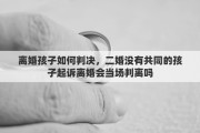 离婚孩子如何判决，二婚没有共同的孩子起诉离婚会当场判离吗