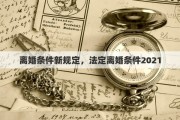 离婚条件新规定，法定离婚条件2021