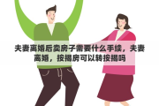 夫妻离婚后卖房子需要什么手续，夫妻离婚，按揭房可以转按揭吗