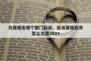 办离婚去哪个部门起诉，起诉离婚程序怎么办理2021