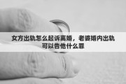 女方出轨怎么起诉离婚，老婆婚内出轨可以告他什么罪