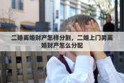 二婚离婚财产怎样分割，二婚上门男离婚财产怎么分配