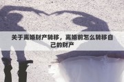 关于离婚财产转移，离婚前怎么转移自己的财产
