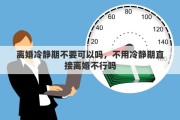 离婚冷静期不要可以吗，不用冷静期直接离婚不行吗