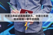 分居三年起诉离婚要多久，分居三年后起诉离婚一审不给判吗