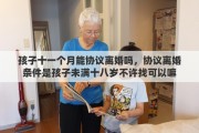孩子十一个月能协议离婚吗，协议离婚条件是孩子未满十八岁不许找可以嘛