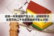结婚一年离婚财产怎么分，结婚时房子是男方的二十年后离婚房子怎么分配