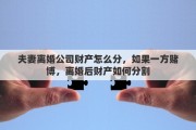夫妻离婚公司财产怎么分，如果一方赌博，离婚后财产如何分割