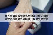 单方面离婚需要什么手续及证件，如果双方已经领取了结婚证，单方怎样才能办理离婚手续