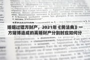 婚姻过错方财产，2021年《民法典》一方赌博造成的离婚财产分割时应如何分割
