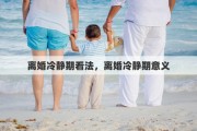 离婚冷静期看法，离婚冷静期意义
