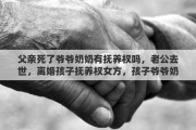 父亲死了爷爷奶奶有抚养权吗，老公去世，离婚孩子抚养权女方，孩子爷爷奶奶有义务抚养吗