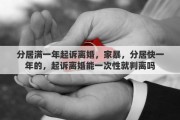 分居满一年起诉离婚，家暴，分居快一年的，起诉离婚能一次性就判离吗