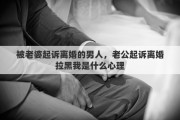 被老婆起诉离婚的男人，老公起诉离婚拉黑我是什么心理