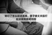 被打了怎么起诉离婚，妻子被丈夫殴打起诉离婚能成功吗