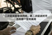 二次起诉离婚会判吗，第二次起诉对方不同意一定判离吗