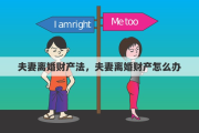 夫妻离婚财产法，夫妻离婚财产怎么办