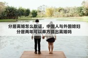 分居离婚怎么取证，中国人与外国媳妇分居两年可以单方提出离婚吗