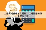 二婚离婚房子怎么分配，二婚离婚公积金怎么分配