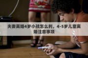 夫妻离婚4岁小孩怎么判，4-5岁儿童离婚注意事项