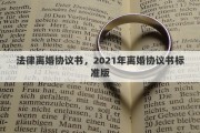 法律离婚协议书，2021年离婚协议书标准版